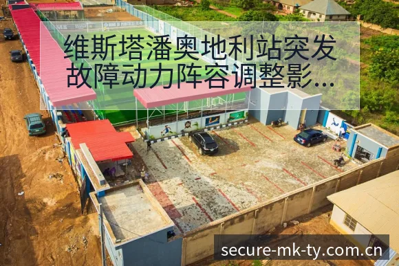 维斯塔潘奥地利站突发故障动力阵容调整影响数据对比分析 - mk体育