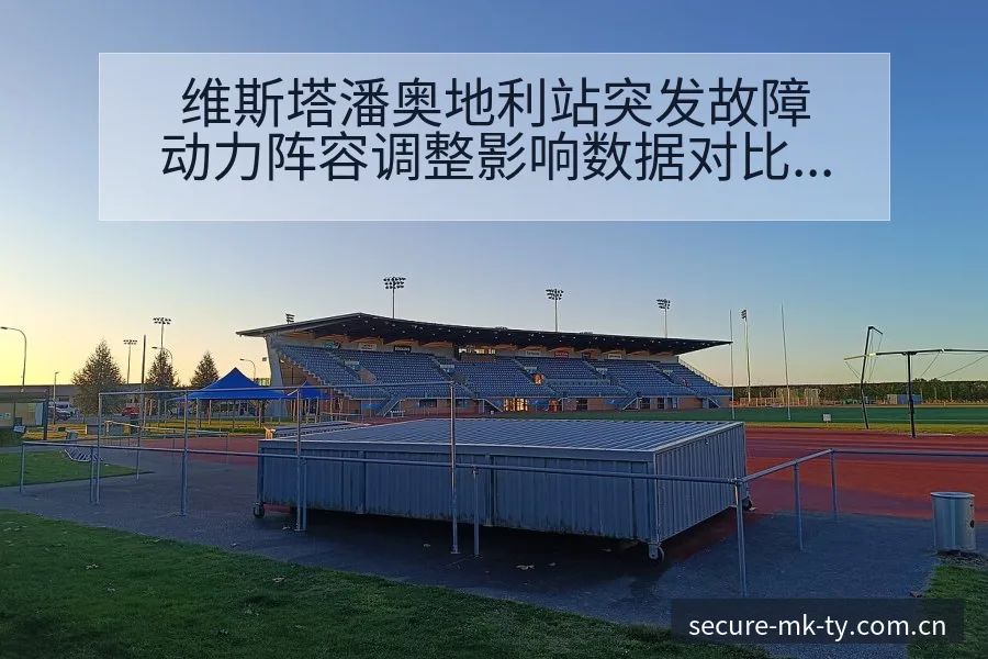 维斯塔潘奥地利站突发故障动力阵容调整影响数据对比分析 - mk体育